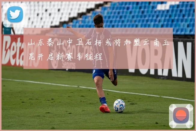 山东泰山中卫石柯或将加盟云南玉昆开启新赛季征程