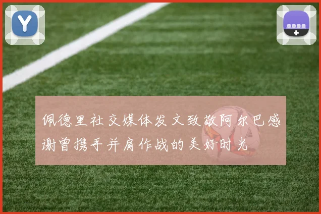 佩德里社交媒体发文致敬阿尔巴感谢曾携手并肩作战的美好时光