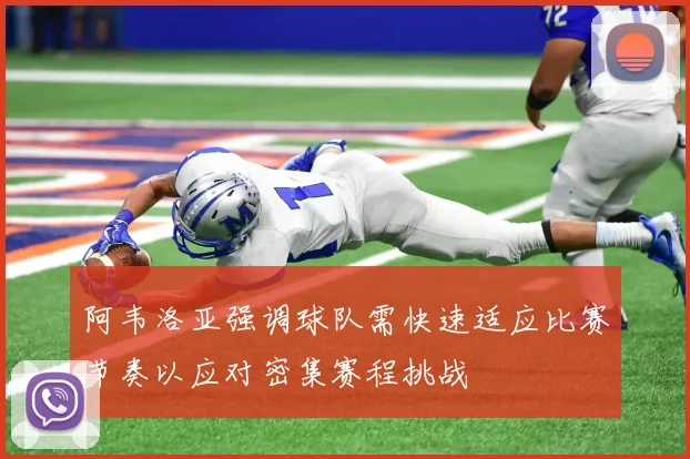 阿韦洛亚强调球队需快速适应比赛节奏以应对密集赛程挑战