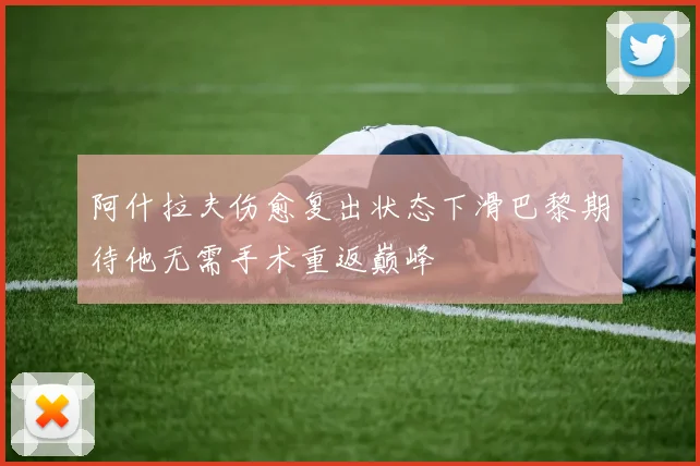阿什拉夫伤愈复出状态下滑巴黎期待他无需手术重返巅峰