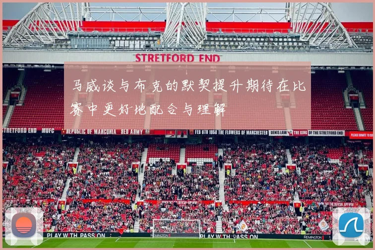 马威谈与布克的默契提升期待在比赛中更好地配合与理解