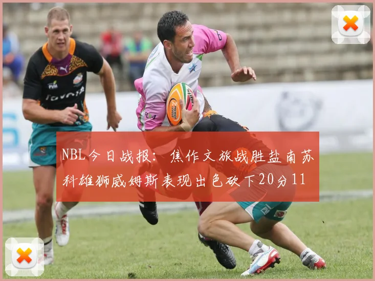 NBL今日战报：焦作文旅战胜盐南苏科雄狮威姆斯表现出色砍下20分11篮板