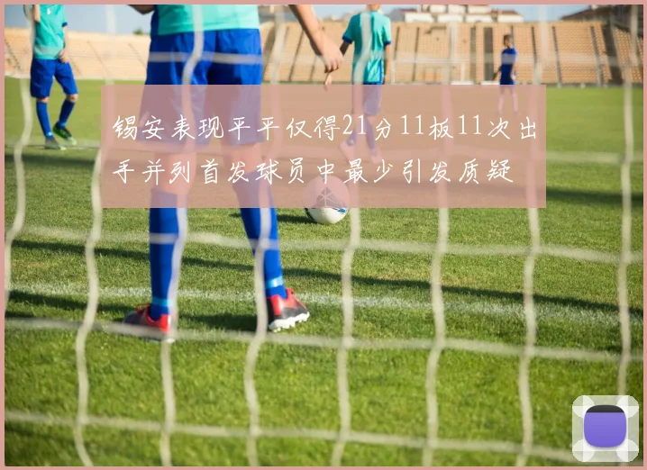 锡安表现平平仅得21分11板11次出手并列首发球员中最少引发质疑