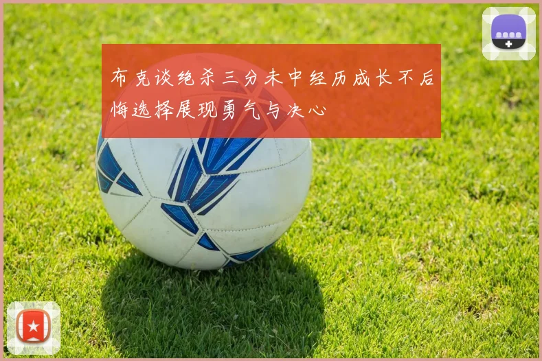 布克谈绝杀三分未中经历成长不后悔选择展现勇气与决心