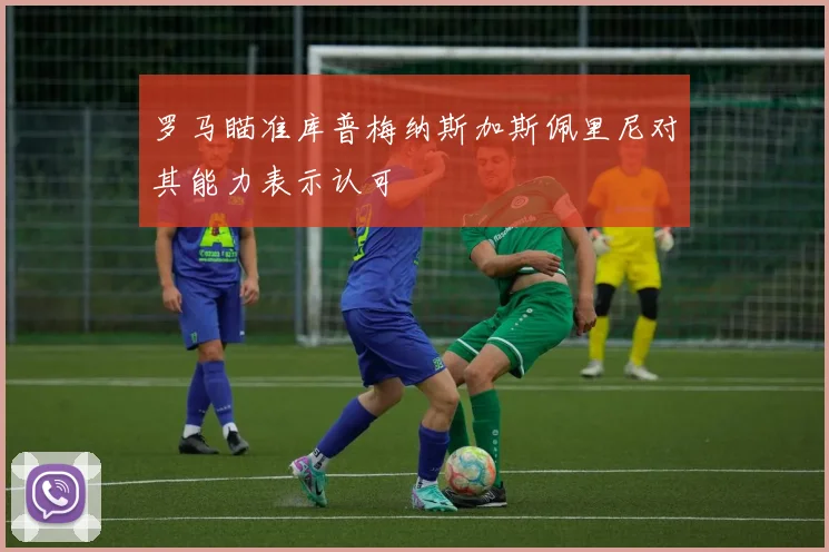 罗马瞄准库普梅纳斯加斯佩里尼对其能力表示认可